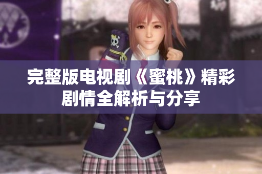 完整版电视剧《蜜桃》精彩剧情全解析与分享