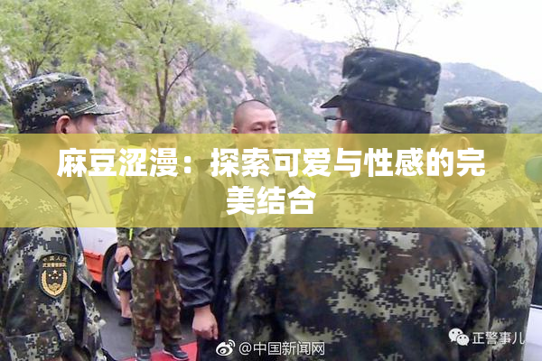 麻豆涩漫：探索可爱与性感的完美结合