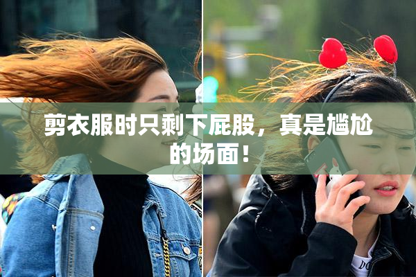 剪衣服时只剩下屁股，真是尴尬的场面！