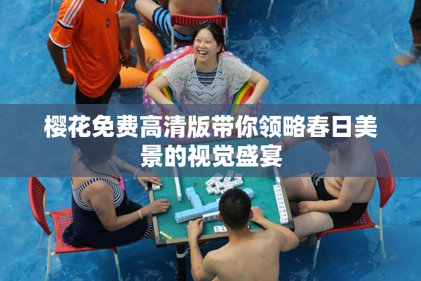 樱花免费高清版带你领略春日美景的视觉盛宴
