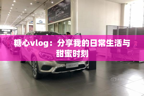 糖心vlog：分享我的日常生活与甜蜜时刻