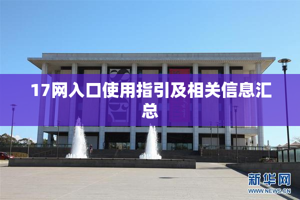 17网入口使用指引及相关信息汇总