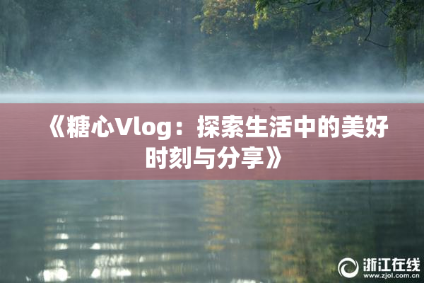 《糖心Vlog：探索生活中的美好时刻与分享》
