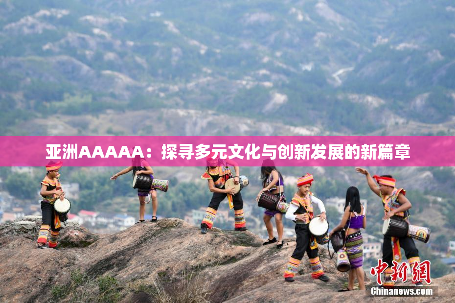 亚洲AAAAA：探寻多元文化与创新发展的新篇章