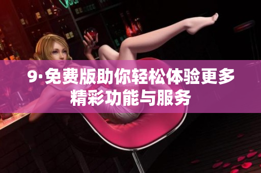 9·免费版助你轻松体验更多精彩功能与服务