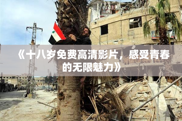 《十八岁免费高清影片，感受青春的无限魅力》