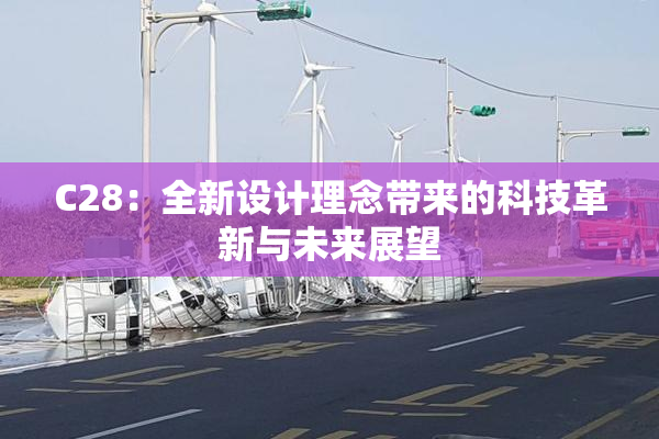 C28：全新设计理念带来的科技革新与未来展望