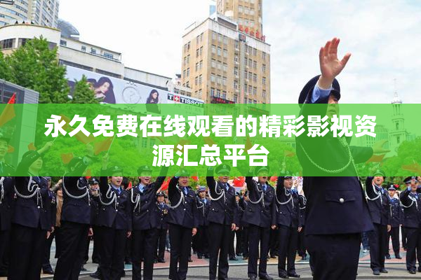 永久免费在线观看的精彩影视资源汇总平台