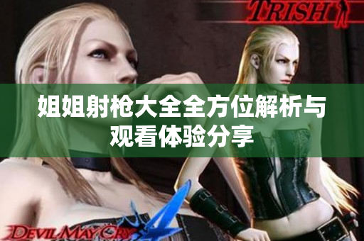 姐姐射枪大全全方位解析与观看体验分享