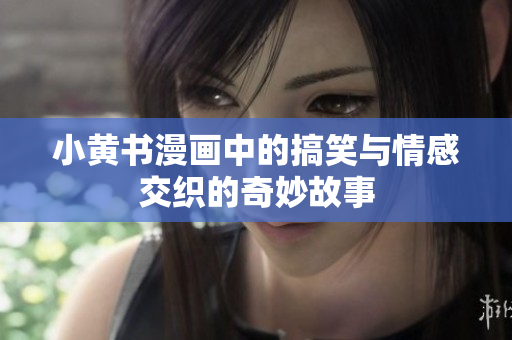 小黄书漫画中的搞笑与情感交织的奇妙故事