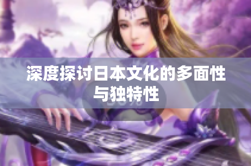 深度探讨日本文化的多面性与独特性