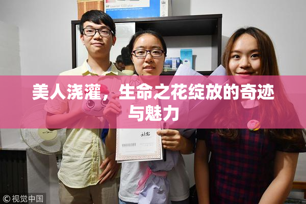 美人浇灌，生命之花绽放的奇迹与魅力