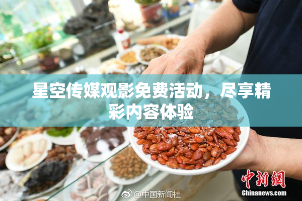 星空传媒观影免费活动，尽享精彩内容体验