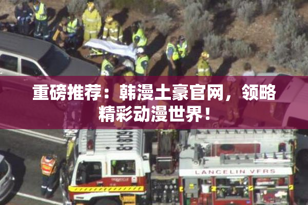 重磅推荐：韩漫土豪官网，领略精彩动漫世界！