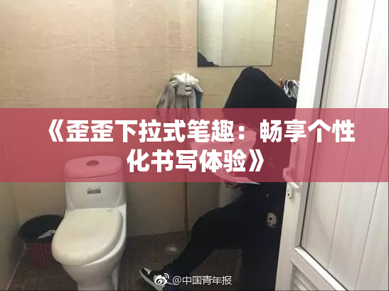 《歪歪下拉式笔趣：畅享个性化书写体验》