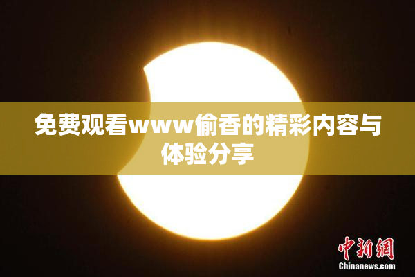 免费观看www偷香的精彩内容与体验分享