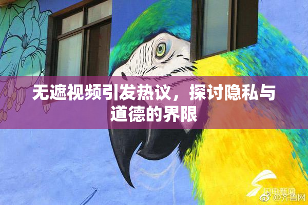 无遮视频引发热议，探讨隐私与道德的界限
