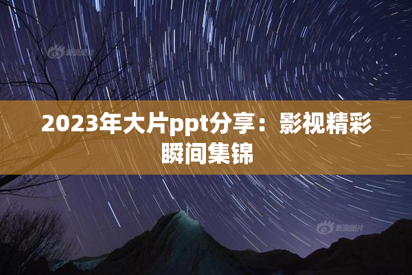 2023年大片ppt分享：影视精彩瞬间集锦