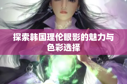 探索韩国理伦眼影的魅力与色彩选择