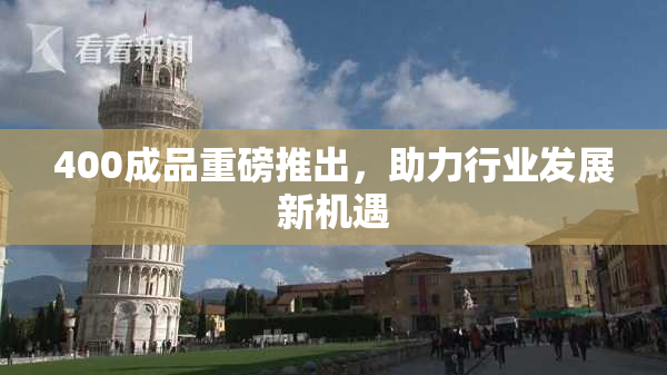 400成品重磅推出，助力行业发展新机遇