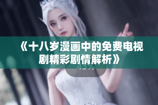 《十八岁漫画中的免费电视剧精彩剧情解析》