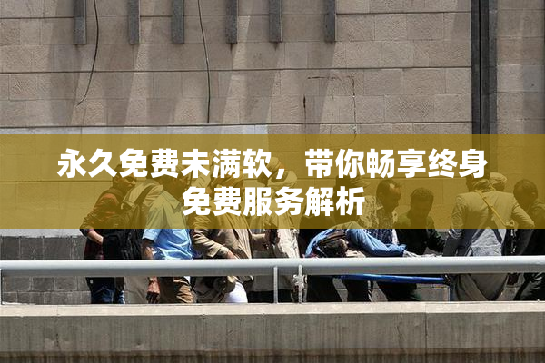 永久免费未满软，带你畅享终身免费服务解析