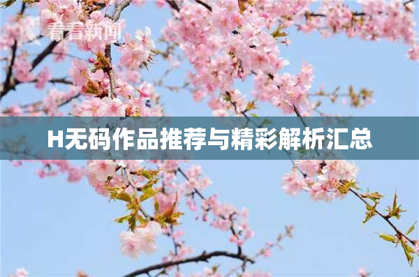 H无码作品推荐与精彩解析汇总