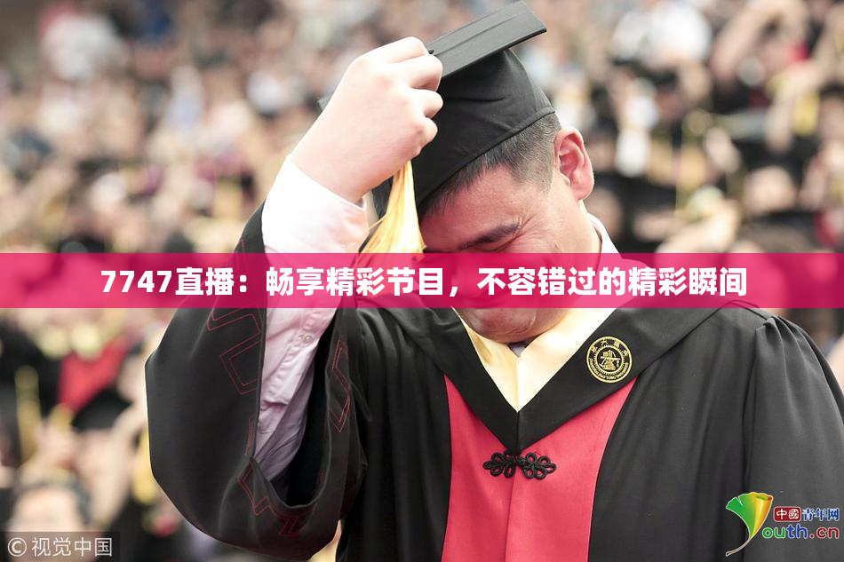 7747直播：畅享精彩节目，不容错过的精彩瞬间