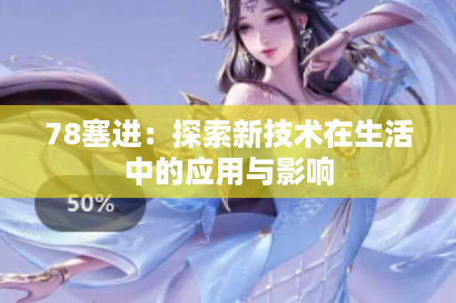 78塞进：探索新技术在生活中的应用与影响
