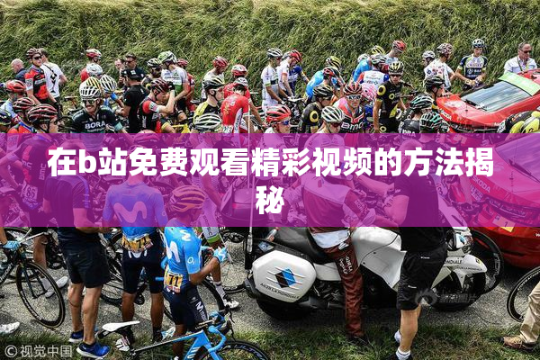在b站免费观看精彩视频的方法揭秘