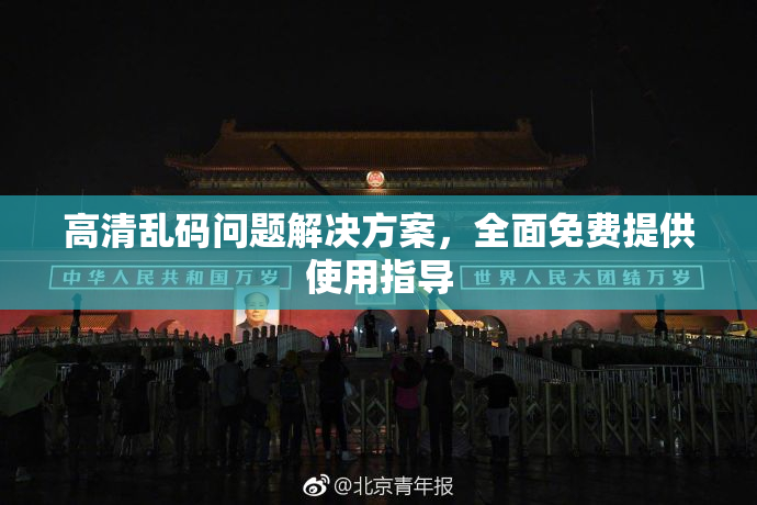 高清乱码问题解决方案，全面免费提供使用指导