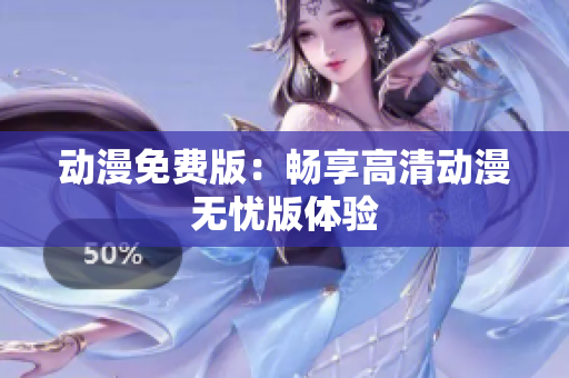 动漫免费版：畅享高清动漫无忧版体验