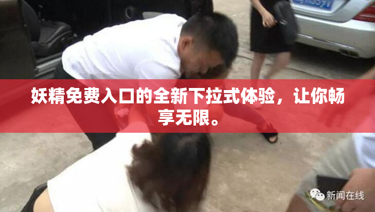 妖精免费入口的全新下拉式体验，让你畅享无限。