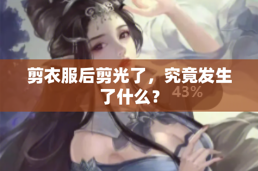 剪衣服后剪光了，究竟发生了什么？