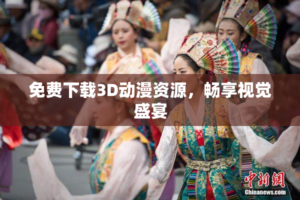 免费下载3D动漫资源，畅享视觉盛宴