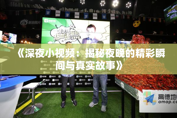 《深夜小视频：揭秘夜晚的精彩瞬间与真实故事》