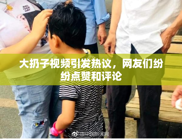 大扔子视频引发热议，网友们纷纷点赞和评论
