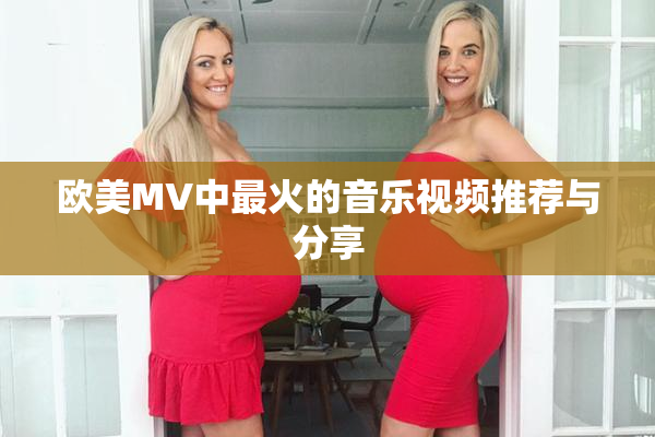 欧美MV中最火的音乐视频推荐与分享