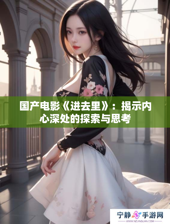 国产电影《进去里》：揭示内心深处的探索与思考