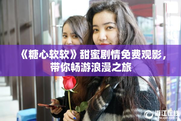 《糖心软软》甜蜜剧情免费观影，带你畅游浪漫之旅