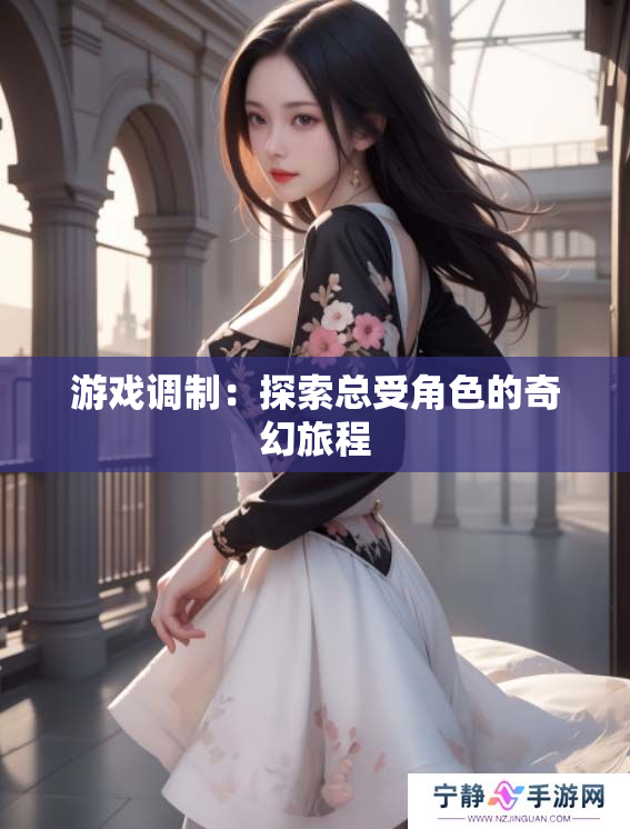 游戏调制：探索总受角色的奇幻旅程