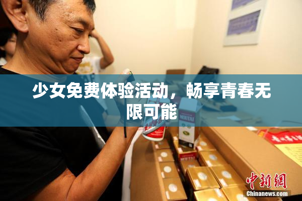 少女免费体验活动，畅享青春无限可能