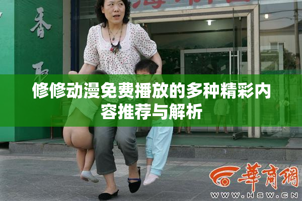 修修动漫免费播放的多种精彩内容推荐与解析