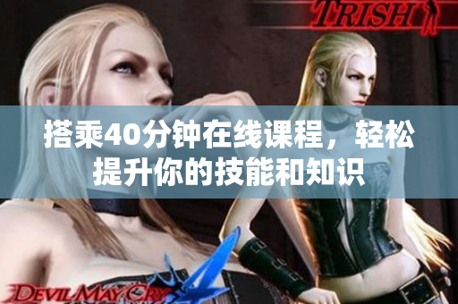 搭乘40分钟在线课程，轻松提升你的技能和知识