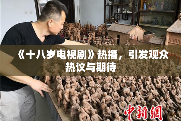 《十八岁电视剧》热播，引发观众热议与期待