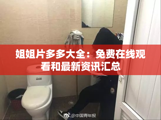 姐姐片多多大全：免费在线观看和最新资讯汇总