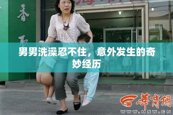 男男洗澡忍不住，意外发生的奇妙经历