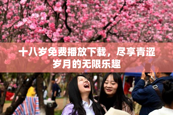 十八岁免费播放下载，尽享青涩岁月的无限乐趣