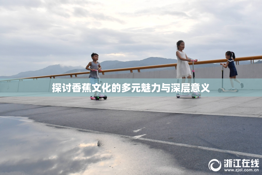 探讨香蕉文化的多元魅力与深层意义