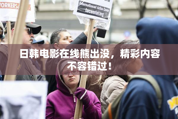 日韩电影在线熊出没，精彩内容不容错过！